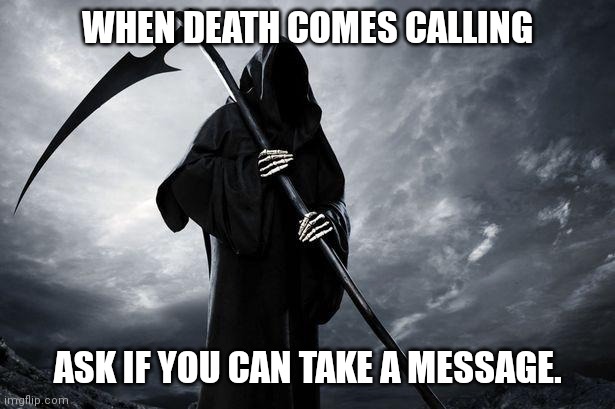 Death | WHEN DEATH COMES CALLING; ASK IF YOU CAN TAKE A MESSAGE. | image tagged in death | made w/ Imgflip meme maker