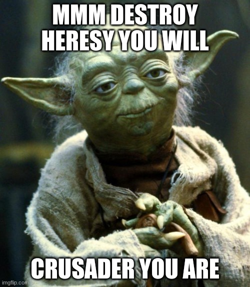 Star Wars Yoda Meme | MMM DESTROY HERESY YOU WILL; CRUSADER YOU ARE | image tagged in memes,star wars yoda | made w/ Imgflip meme maker