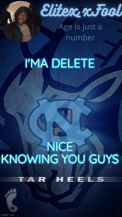 . | I'MA DELETE; NICE KNOWING YOU GUYS | image tagged in elitex_xfool announcement template | made w/ Imgflip meme maker