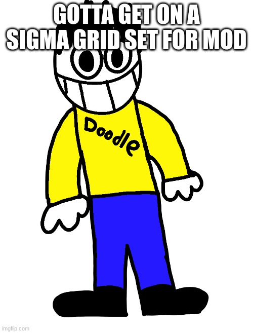 Doodle | GOTTA GET ON A SIGMA GRID SET FOR MOD | image tagged in doodle | made w/ Imgflip meme maker