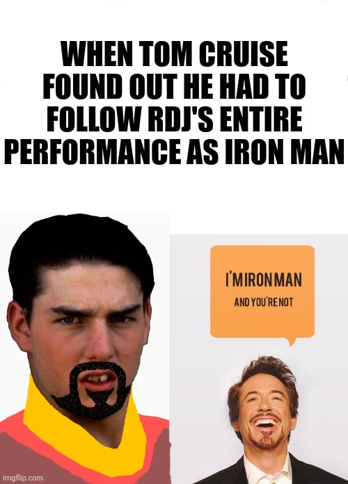 I'm Iron man | WHEN TOM CRUISE FOUND OUT HE HAD TO FOLLOW RDJ'S ENTIRE PERFORMANCE AS IRON MAN | image tagged in mcu,funny | made w/ Imgflip meme maker