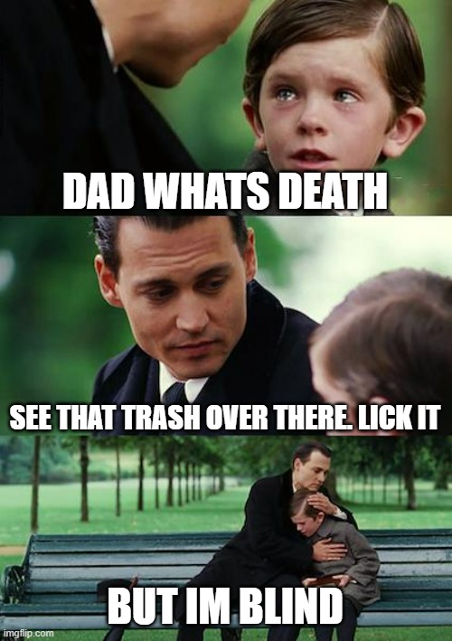 Finding Neverland | DAD WHATS DEATH; SEE THAT TRASH OVER THERE. LICK IT; BUT IM BLIND | image tagged in memes,finding neverland | made w/ Imgflip meme maker