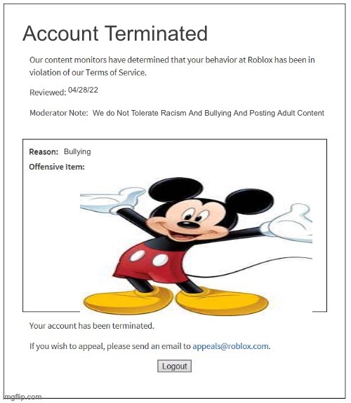 Roblox Mods Be Like: |  Account Terminated; 04/28/22; We do Not Tolerate Racism And Bullying And Posting Adult Content; Bullying | image tagged in moderation system | made w/ Imgflip meme maker