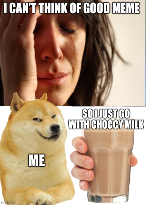 It’s what happens when I’m desperate, relatable? | ME | image tagged in memes,first world problems,funny,choccy milk,doge,desperate | made w/ Imgflip meme maker
