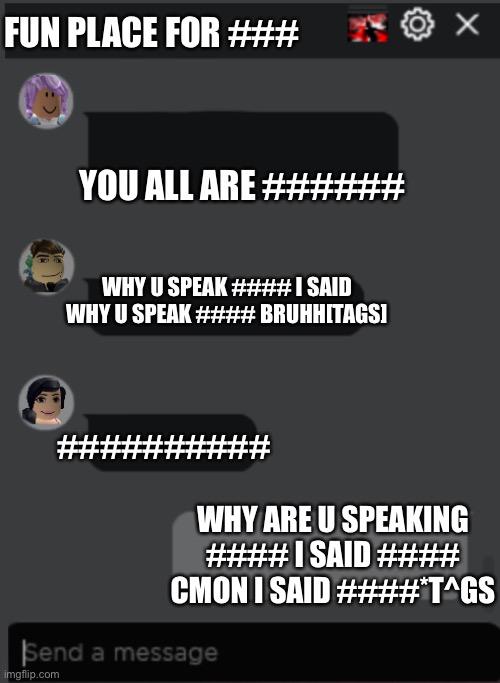 Roblox Tags In a Nutshell | FUN PLACE FOR ###; YOU ALL ARE ######; WHY U SPEAK #### I SAID WHY U SPEAK #### BRUHH[TAGS]; ##########; WHY ARE U SPEAKING #### I SAID #### CMON I SAID ####*T^GS | image tagged in roblox chat | made w/ Imgflip meme maker