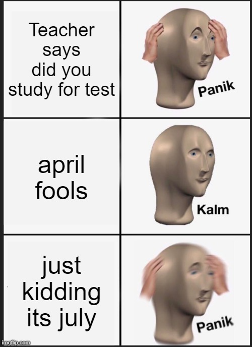 Panik Kalm Panik Meme | Teacher says did you study for test; april fools; just kidding its july | image tagged in memes,panik kalm panik | made w/ Imgflip meme maker