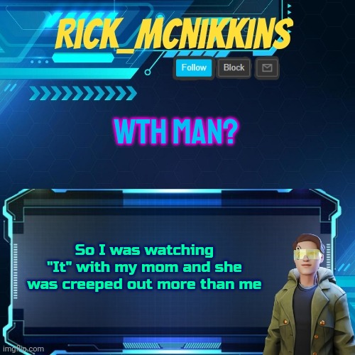 Mcnikkins Temp 3 v2 | WTH MAN? So I was watching "It" with my mom and she was creeped out more than me | image tagged in mcnikkins temp 3 v2 | made w/ Imgflip meme maker