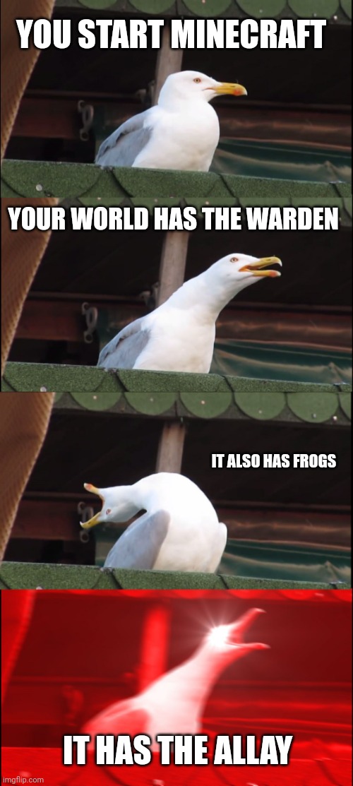 Inhaling Seagull Meme | YOU START MINECRAFT; YOUR WORLD HAS THE WARDEN; IT ALSO HAS FROGS; IT HAS THE ALLAY | image tagged in memes,inhaling seagull | made w/ Imgflip meme maker