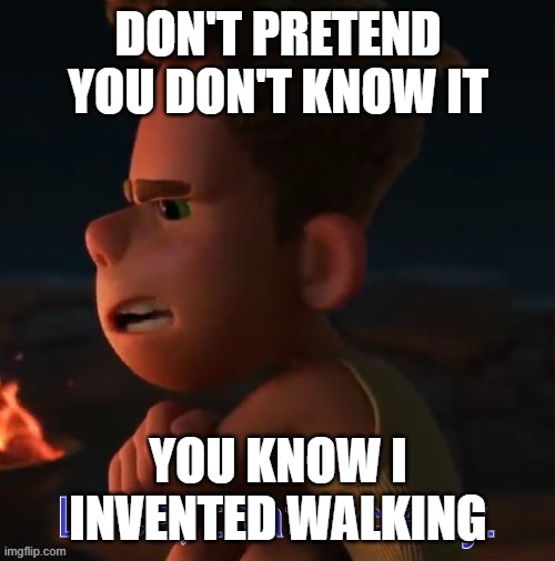 Luca, that’s crazy. | DON'T PRETEND YOU DON'T KNOW IT YOU KNOW I INVENTED WALKING | image tagged in luca that s crazy | made w/ Imgflip meme maker