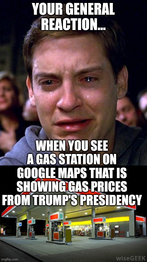 Gas prices drop 10 cents! Too bad they doubled or tripled in price before. Miss those Trump prices yet? | YOUR GENERAL REACTION... WHEN YOU SEE A GAS STATION ON GOOGLE MAPS THAT IS SHOWING GAS PRICES FROM TRUMP'S PRESIDENCY | image tagged in crying peter parker,gas station,joe biden,donald trump,gas prices,depression | made w/ Imgflip meme maker