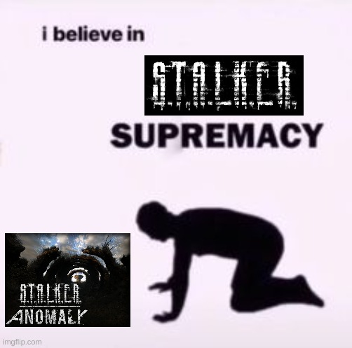 I believe in supremacy | image tagged in i believe in supremacy,stalker anomaly | made w/ Imgflip meme maker