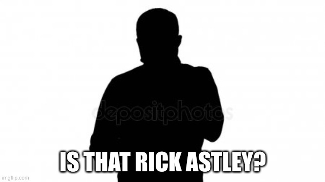 anonimo | IS THAT RICK ASTLEY? | image tagged in anonimo | made w/ Imgflip meme maker