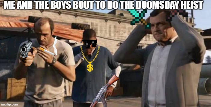 me and the boys bout to do the doomsday heist | ME AND THE BOYS BOUT TO DO THE DOOMSDAY HEIST | image tagged in gta 5 frank travis michael,gta 5,gta online,doomsday,heist | made w/ Imgflip meme maker