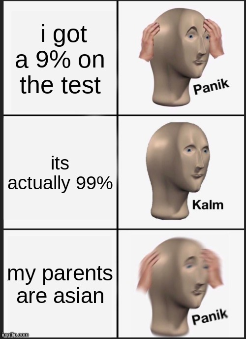 Stress In a Nutshell | i got a 9% on the test; its actually 99%; my parents are asian | image tagged in memes,panik kalm panik | made w/ Imgflip meme maker