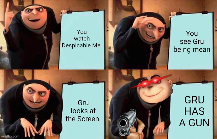 GRU HAS A GUN | You watch Despicable Me; You see Gru being mean; Gru looks at the Screen; GRU HAS A GUN | image tagged in memes,gru's plan | made w/ Imgflip meme maker