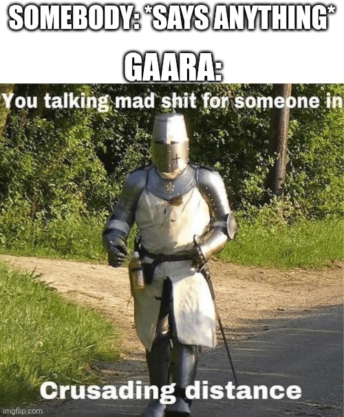 You talking mad shit for someone in crusading distance | GAARA:; SOMEBODY: *SAYS ANYTHING* | image tagged in you talking mad shit for someone in crusading distance,naruto,naruto shippuden,gaara | made w/ Imgflip meme maker