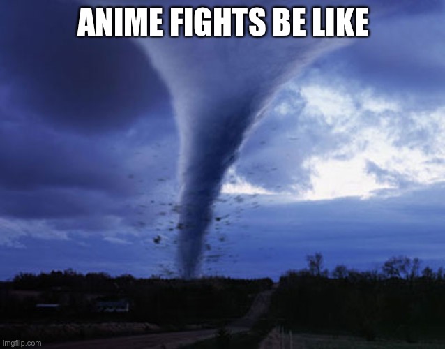 Anime | ANIME FIGHTS BE LIKE | image tagged in tornado,anime | made w/ Imgflip meme maker