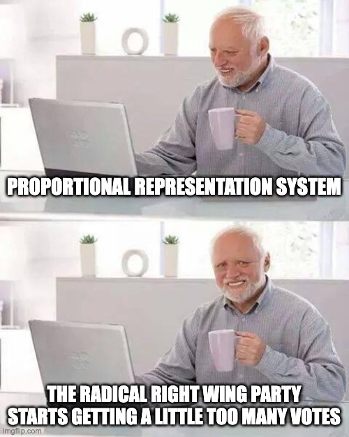 Hide the Pain Harold Meme | PROPORTIONAL REPRESENTATION SYSTEM; THE RADICAL RIGHT WING PARTY STARTS GETTING A LITTLE TOO MANY VOTES | image tagged in memes,hide the pain harold | made w/ Imgflip meme maker