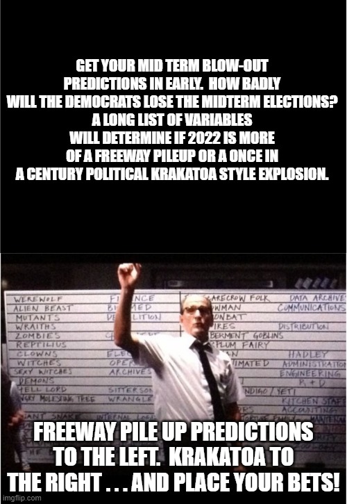 Freeway pile up or Krakatoa?  Place your bets. | GET YOUR MID TERM BLOW-OUT PREDICTIONS IN EARLY.  HOW BADLY WILL THE DEMOCRATS LOSE THE MIDTERM ELECTIONS?
A LONG LIST OF VARIABLES WILL DETERMINE IF 2022 IS MORE OF A FREEWAY PILEUP OR A ONCE IN A CENTURY POLITICAL KRAKATOA STYLE EXPLOSION. FREEWAY PILE UP PREDICTIONS TO THE LEFT.  KRAKATOA TO THE RIGHT . . . AND PLACE YOUR BETS! | image tagged in ok who had | made w/ Imgflip meme maker