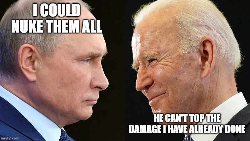 I wonder what he is thinking about | I COULD NUKE THEM ALL; HE CAN'T TOP THE DAMAGE I HAVE ALREADY DONE | image tagged in putin vs biden,sometimes i wonder,china joe biden,nuke um putin,ww3,biden failed us all | made w/ Imgflip meme maker