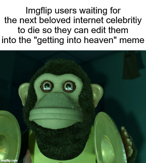 "Impossible! they were alive last year how could they die this year?" |  Imgflip users waiting for the next beloved internet celebritiy to die so they can edit them into the "getting into heaven" meme | image tagged in toy story monkey,stare | made w/ Imgflip meme maker