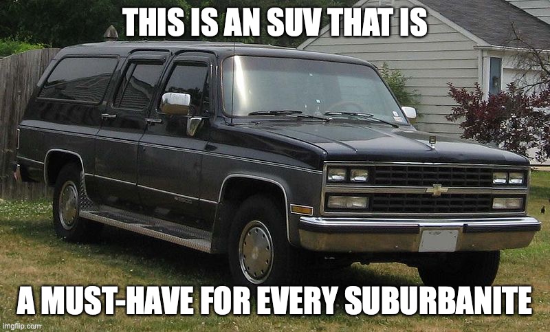 Chevrolet Suburban | THIS IS AN SUV THAT IS; A MUST-HAVE FOR EVERY SUBURBANITE | image tagged in cars,suv,memes | made w/ Imgflip meme maker