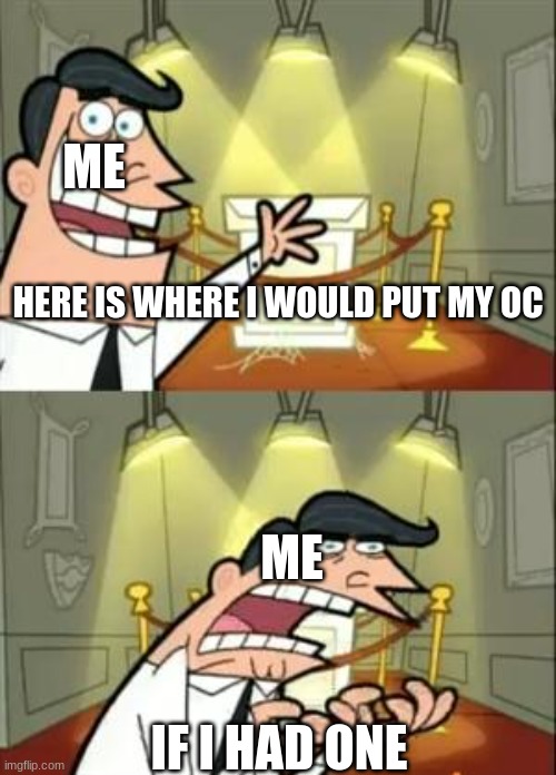 not making one...yet. | ME; HERE IS WHERE I WOULD PUT MY OC; ME; IF I HAD ONE | image tagged in memes,this is where i'd put my trophy if i had one,pain | made w/ Imgflip meme maker