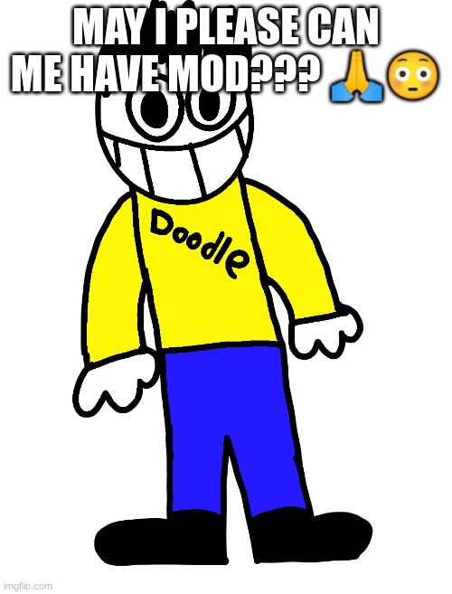 Doodle | MAY I PLEASE CAN ME HAVE MOD??? 🙏😳 | image tagged in doodle | made w/ Imgflip meme maker