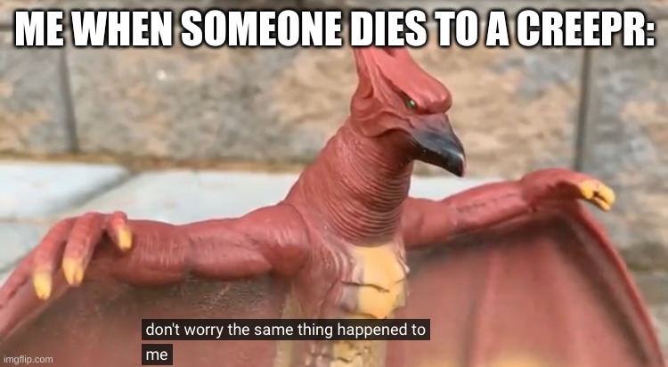 Don’t worry the same thing happened to me | ME WHEN SOMEONE DIES TO A CREEPR: | image tagged in don t worry the same thing happened to me | made w/ Imgflip meme maker