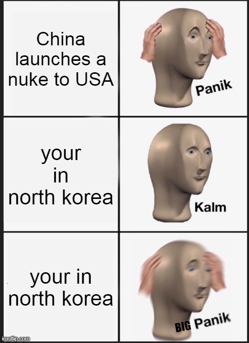 Panik Kalm Panik Meme |  China launches a nuke to USA; your in north korea; your in north korea; BIG | image tagged in memes,panik kalm panik,nukes,nuke,stop reading the tags,north korea | made w/ Imgflip meme maker