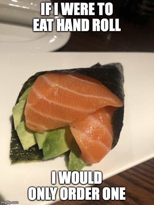 Salmon Hand Roll | IF I WERE TO EAT HAND ROLL; I WOULD ONLY ORDER ONE | image tagged in food,sushi,memes | made w/ Imgflip meme maker