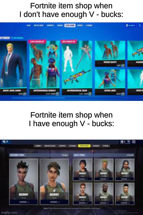 This happens to me almost every time | Fortnite item shop when I don't have enough V - bucks:; Fortnite item shop when I have enough V - bucks: | image tagged in blank white template,gaming | made w/ Imgflip meme maker