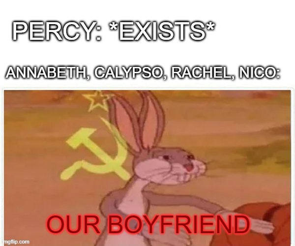 I might be missing some, this is just from the top of my head. Sorry if this is a repost, not sure if it is or not. | PERCY: *EXISTS*; ANNABETH, CALYPSO, RACHEL, NICO:; OUR BOYFRIEND | image tagged in communist bugs bunny | made w/ Imgflip meme maker