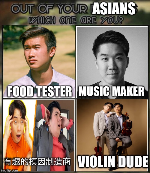 Asian meme | ASIANS; MUSIC MAKER; FOOD TESTER; 有趣的模因制造商; VIOLIN DUDE | image tagged in out of all your friends which are you,funny | made w/ Imgflip meme maker