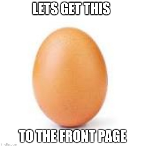 egg |  LETS GET THIS; TO THE FRONT PAGE | image tagged in egg | made w/ Imgflip meme maker