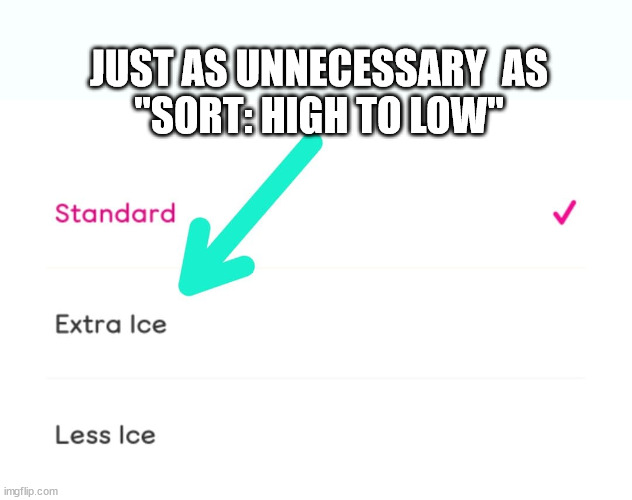 Just as Unnecessary as Price High to Low | JUST AS UNNECESSARY  AS
"SORT: HIGH TO LOW" | image tagged in price high to low,extra ice,iced coffee,unnecessary | made w/ Imgflip meme maker
