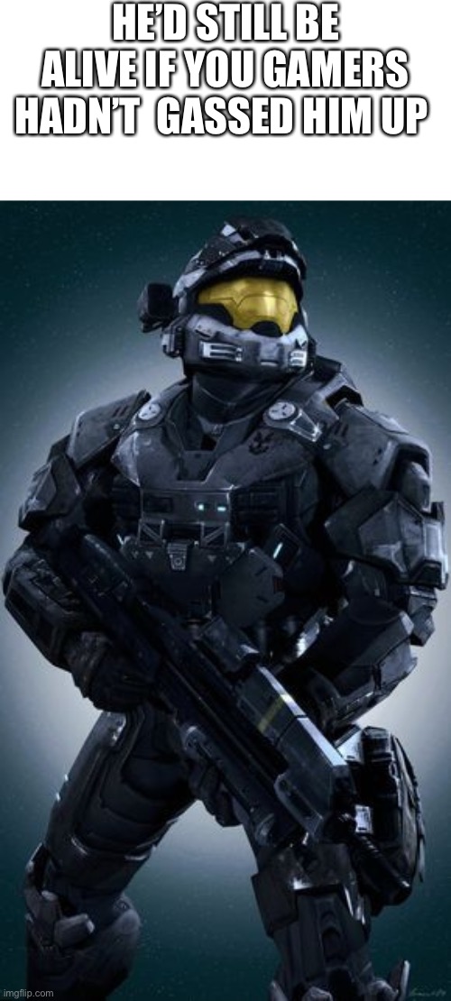noble 6 | HE’D STILL BE ALIVE IF YOU GAMERS HADN’T  GASSED HIM UP | image tagged in noble 6 | made w/ Imgflip meme maker