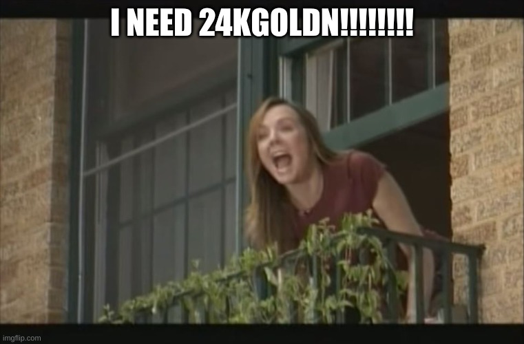 It's my money and I need it now | I NEED 24KGOLDN!!!!!!!! | image tagged in it's my money and i need it now | made w/ Imgflip meme maker
