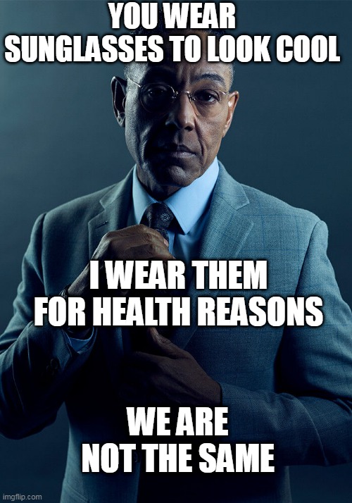 Gus Fring we are not the same | YOU WEAR SUNGLASSES TO LOOK COOL; I WEAR THEM FOR HEALTH REASONS; WE ARE NOT THE SAME | image tagged in gus fring we are not the same | made w/ Imgflip meme maker
