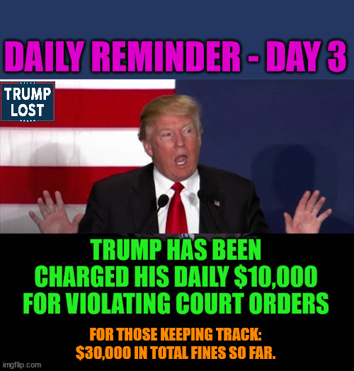 How enjoyable that this Authoritarian gets daily reminders. | DAILY REMINDER - DAY 3; FOR THOSE KEEPING TRACK:
$30,000 IN TOTAL FINES SO FAR. | image tagged in trump lost,fdt,insurrection,j4j6 | made w/ Imgflip meme maker