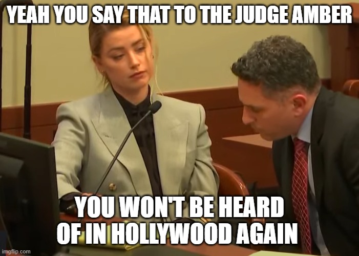 Amber Heard abusive | YEAH YOU SAY THAT TO THE JUDGE AMBER; YOU WON'T BE HEARD OF IN HOLLYWOOD AGAIN | image tagged in amber heard abusive | made w/ Imgflip meme maker