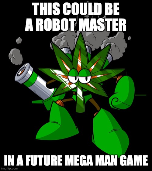 Weed Man | THIS COULD BE A ROBOT MASTER; IN A FUTURE MEGA MAN GAME | image tagged in megaman,memes,420 | made w/ Imgflip meme maker