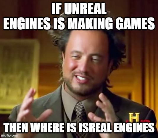 Gamers beware | IF UNREAL ENGINES IS MAKING GAMES; THEN WHERE IS ISREAL ENGINES | image tagged in memes,ancient aliens | made w/ Imgflip meme maker