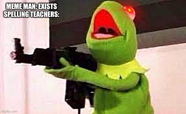 Lol | MEME MAN: EXISTS
SPELLING TEACHERS: | image tagged in kermit with a gun | made w/ Imgflip meme maker