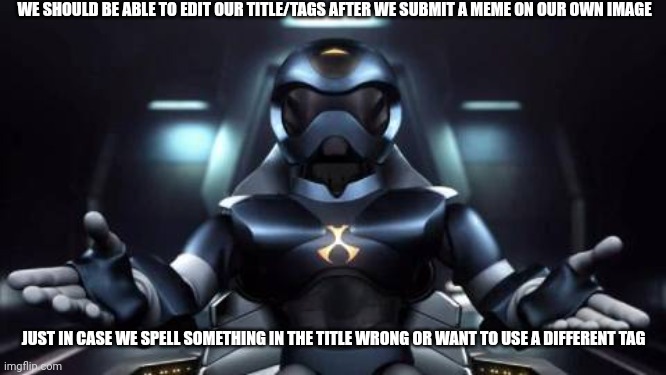 Also, definitely spacing to gifs | WE SHOULD BE ABLE TO EDIT OUR TITLE/TAGS AFTER WE SUBMIT A MEME ON OUR OWN IMAGE; JUST IN CASE WE SPELL SOMETHING IN THE TITLE WRONG OR WANT TO USE A DIFFERENT TAG | image tagged in e | made w/ Imgflip meme maker