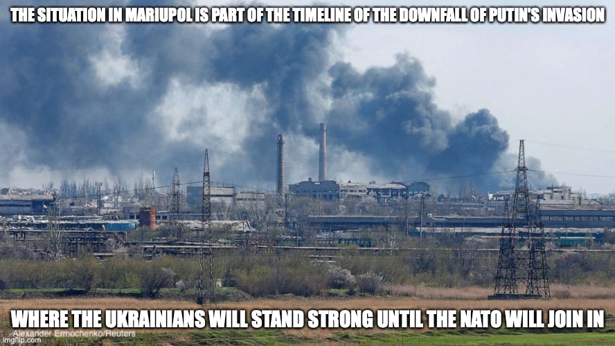 Mariupol | THE SITUATION IN MARIUPOL IS PART OF THE TIMELINE OF THE DOWNFALL OF PUTIN'S INVASION; WHERE THE UKRAINIANS WILL STAND STRONG UNTIL THE NATO WILL JOIN IN | image tagged in mariupol,ukraine,putin,memes,politics | made w/ Imgflip meme maker