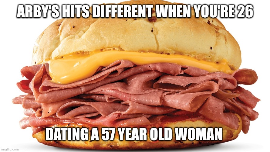 ARBY'S HITS DIFFERENT WHEN YOU'RE 26; DATING A 57 YEAR OLD WOMAN | image tagged in funny memes | made w/ Imgflip meme maker