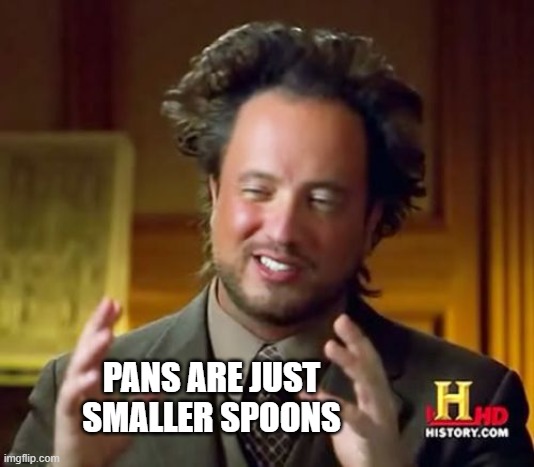 truth | PANS ARE JUST SMALLER SPOONS | image tagged in memes | made w/ Imgflip meme maker