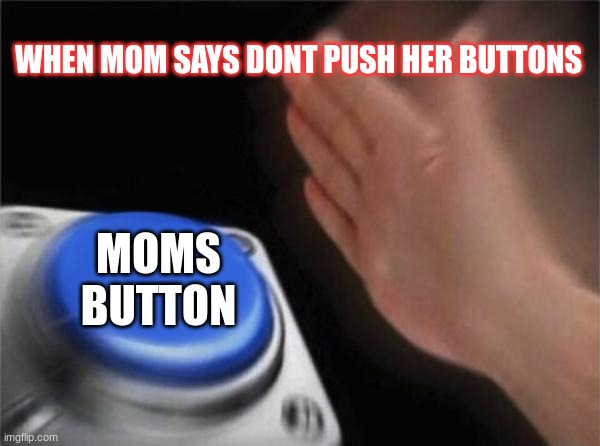 HA | WHEN MOM SAYS DONT PUSH HER BUTTONS; MOMS BUTTON | image tagged in memes,blank nut button | made w/ Imgflip meme maker