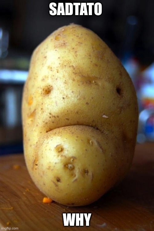 sad potato | SADTATO; WHY | image tagged in sad potato | made w/ Imgflip meme maker